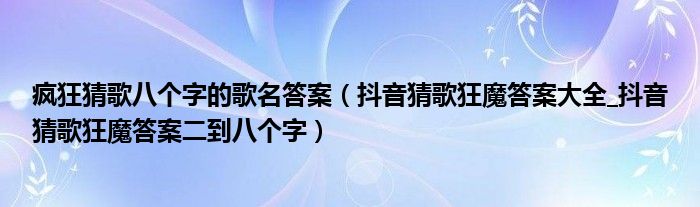 疯狂猜歌八个字的歌名答案（抖音猜歌狂魔答案大全_抖音猜歌狂魔答案二到八个字）