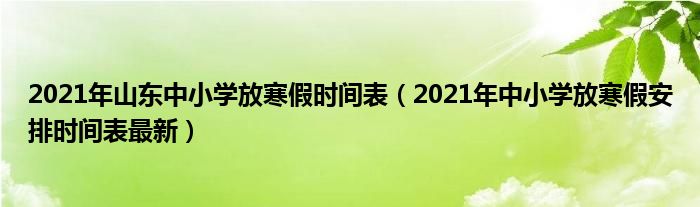 2021年山东中小学放寒假时间表（2021年中小学放寒假安排时间表最新）