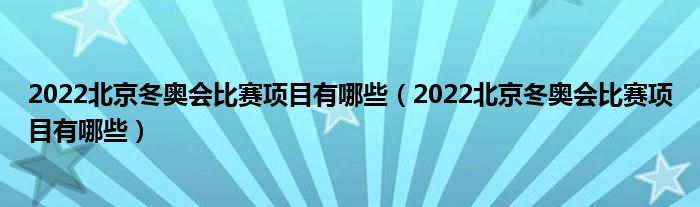 2022北京冬奥会比赛项目有哪些（2022北京冬奥会比赛项目有哪些）