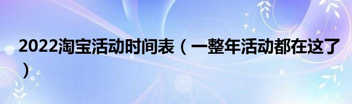 2022淘宝活动时间表（一整年活动都在这了）