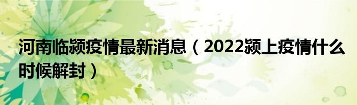 河南临颍疫情最新消息（2022颍上疫情什么时候解封）