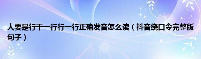 人要是行干一行行一行正确发音怎么读（抖音绕口令完整版句子）