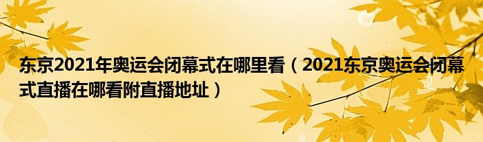 东京2021年奥运会闭幕式在哪里看（2021东京奥运会闭幕式直播在哪看附直播地址）