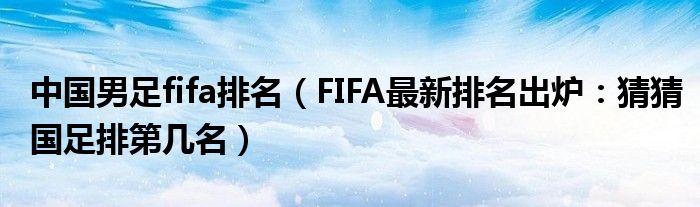 中国男足fifa排名（FIFA最新排名出炉：猜猜国足排第几名）