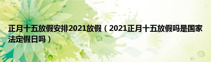 正月十五放假安排2021放假（2021正月十五放假吗是国家法定假日吗）