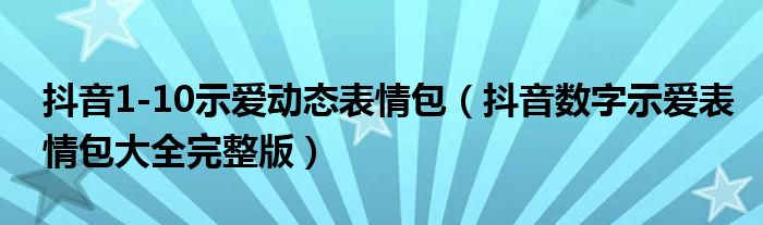 抖音1-10示爱动态表情包（抖音数字示爱表情包大全完整版）