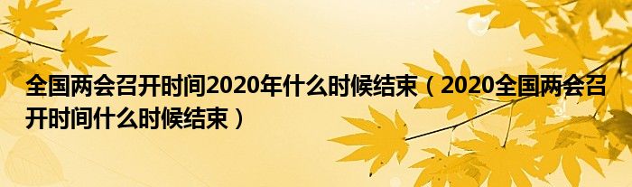 全国两会召开时间2020年什么时候结束（2020全国两会召开时间什么时候结束）