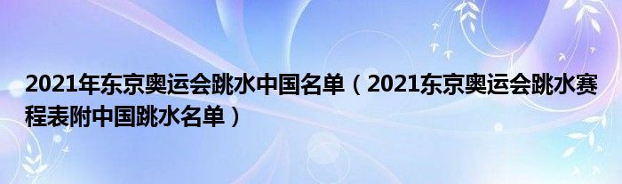 2021年东京奥运会跳水中国名单（2021东京奥运会跳水赛程表附中国跳水名单）