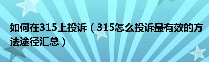 如何在315上投诉（315怎么投诉最有效的方法途径汇总）