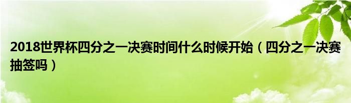 2018世界杯四分之一决赛时间什么时候开始（四分之一决赛抽签吗）