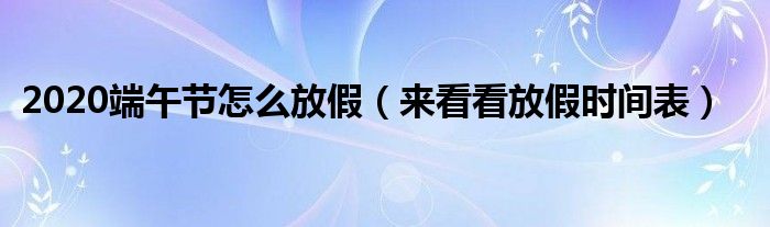 2020端午节怎么放假（来看看放假时间表）