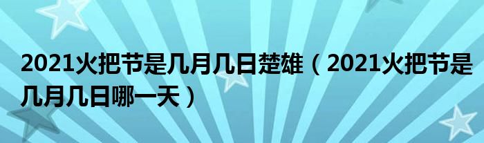 2021火把节是几月几日楚雄（2021火把节是几月几日哪一天）