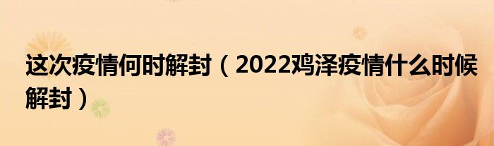 这次疫情何时解封（2022鸡泽疫情什么时候解封）