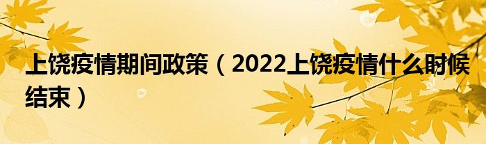 上饶疫情期间政策（2022上饶疫情什么时候结束）