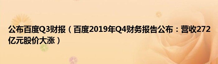 公布百度Q3财报（百度2019年Q4财务报告公布：营收272亿元股价大涨）