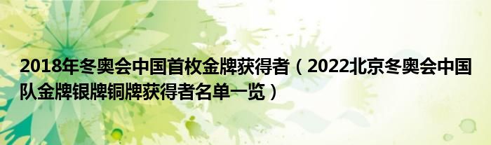 2018年冬奥会中国首枚金牌获得者（2022北京冬奥会中国队金牌银牌铜牌获得者名单一览）