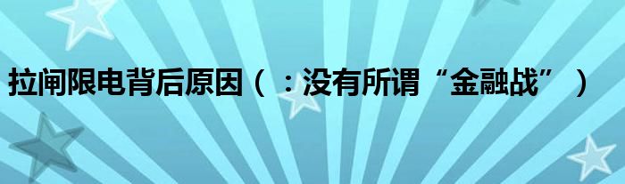 拉闸限电背后原因（：没有所谓“金融战”）