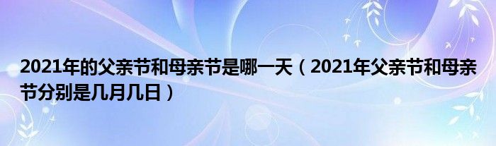 2021年的父亲节和母亲节是哪一天（2021年父亲节和母亲节分别是几月几日）