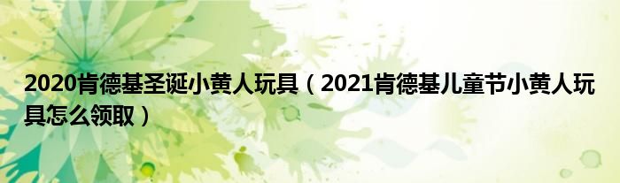 2020肯德基圣诞小黄人玩具（2021肯德基儿童节小黄人玩具怎么领取）