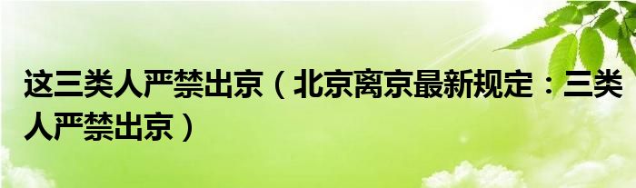 这三类人严禁出京（北京离京最新规定：三类人严禁出京）