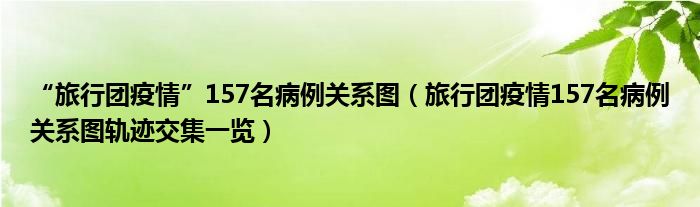 “旅行团疫情”157名病例关系图（旅行团疫情157名病例关系图轨迹交集一览）