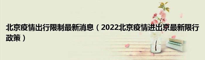 北京疫情出行限制最新消息（2022北京疫情进出京最新限行政策）