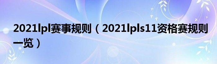 2021lpl赛事规则（2021lpls11资格赛规则一览）