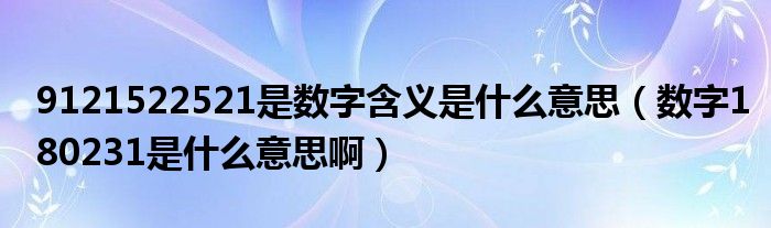 9121522521是数字含义是什么意思（数字180231是什么意思啊）