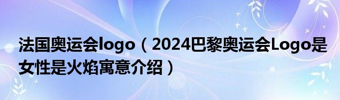 法国奥运会logo（2024巴黎奥运会Logo是女性是火焰寓意介绍）