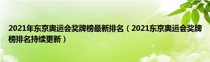 2021年东京奥运会奖牌榜最新排名（2021东京奥运会奖牌榜排名持续更新）