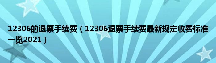 12306的退票手续费（12306退票手续费最新规定收费标准一览2021）