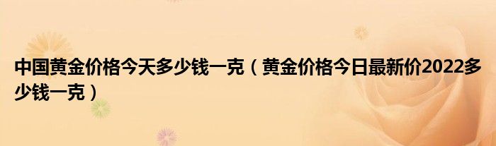 中国黄金价格今天多少钱一克（黄金价格今日最新价2022多少钱一克）