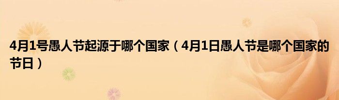 4月1号愚人节起源于哪个国家（4月1日愚人节是哪个国家的节日）