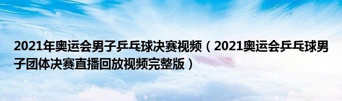 2021年奥运会男子乒乓球决赛视频（2021奥运会乒乓球男子团体决赛直播回放视频完整版）