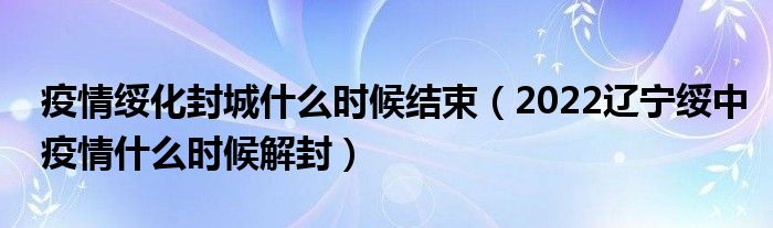 疫情绥化封城什么时候结束（2022辽宁绥中疫情什么时候解封）