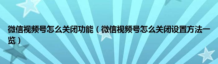 微信视频号怎么关闭功能（微信视频号怎么关闭设置方法一览）