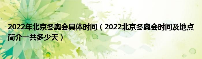 2022年北京冬奥会具体时间（2022北京冬奥会时间及地点简介一共多少天）