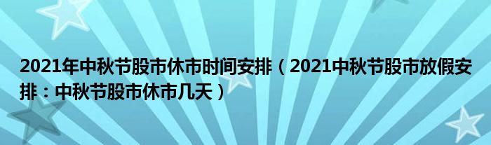 2021年中秋节股市休市时间安排（2021中秋节股市放假安排：中秋节股市休市几天）