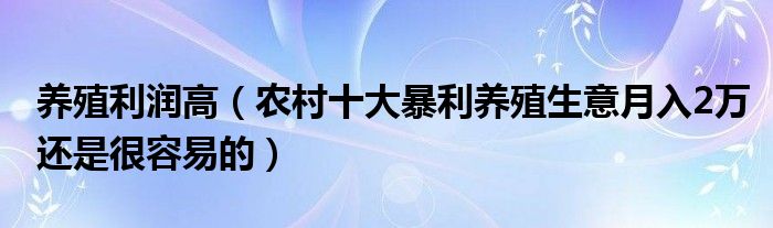 养殖利润高（农村十大暴利养殖生意月入2万还是很容易的）