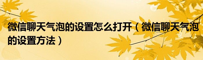 微信聊天气泡的设置怎么打开（微信聊天气泡的设置方法）