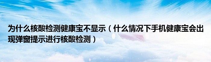 为什么核酸检测健康宝不显示（什么情况下手机健康宝会出现弹窗提示进行核酸检测）