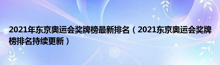 2021年东京奥运会奖牌榜最新排名（2021东京奥运会奖牌榜排名持续更新）