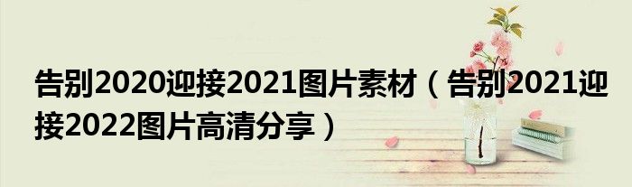 告别2020迎接2021图片素材（告别2021迎接2022图片高清分享）