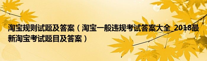 淘宝规则试题及答案（淘宝一般违规考试答案大全_2018最新淘宝考试题目及答案）