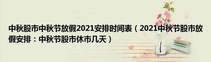 中秋股市中秋节放假2021安排时间表（2021中秋节股市放假安排：中秋节股市休市几天）