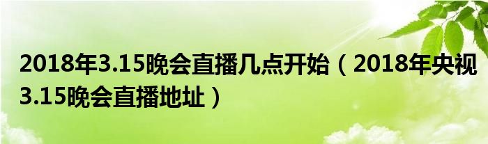 2018年3.15晚会直播几点开始（2018年央视3.15晚会直播地址）