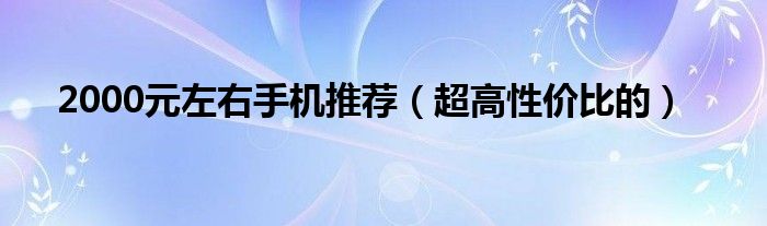 2000元左右手机推荐（超高性价比的）