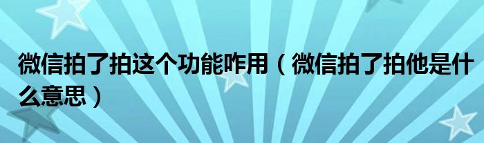 微信拍了拍这个功能咋用（微信拍了拍他是什么意思）