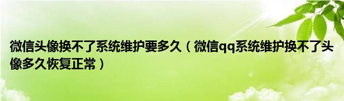 微信头像换不了系统维护要多久（微信qq系统维护换不了头像多久恢复正常）