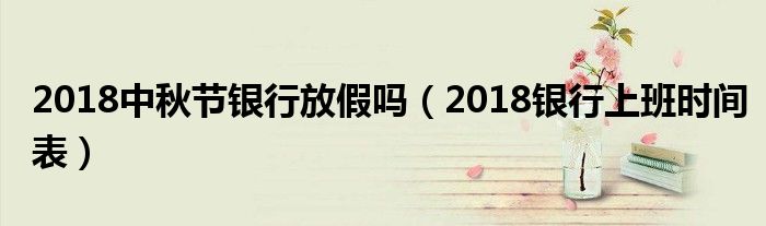 2018中秋节银行放假吗（2018银行上班时间表）